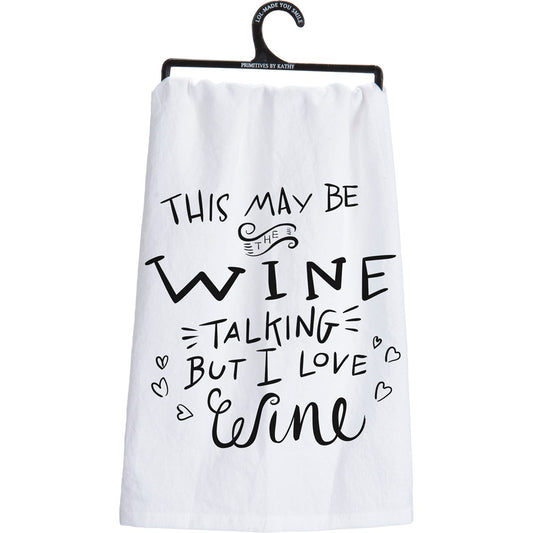 "THIS MAY BE THE WINE TALKING BUT I LOVE WINE" DISH TOWEL